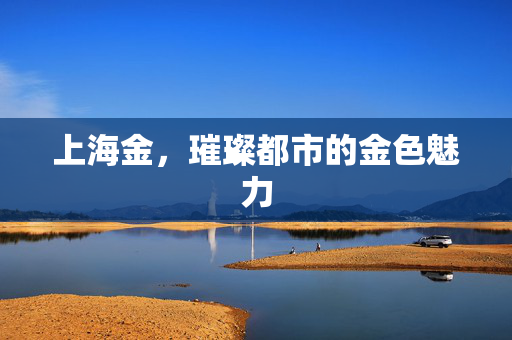 上海金，璀璨都市的金色魅力