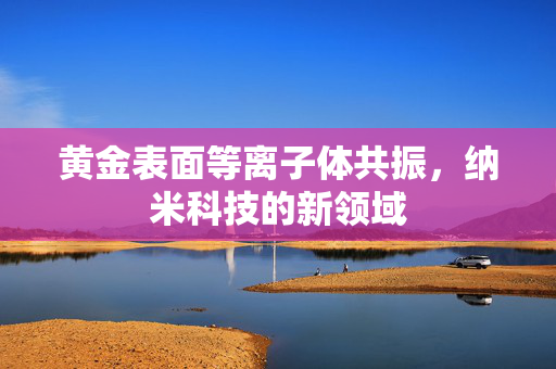 黄金表面等离子体共振，纳米科技的新领域