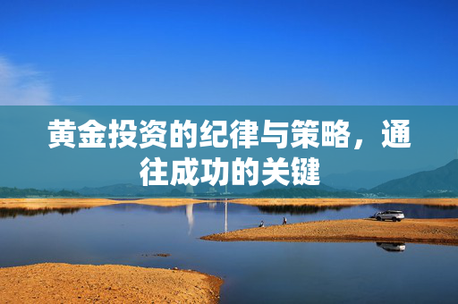 黄金投资的纪律与策略，通往成功的关键