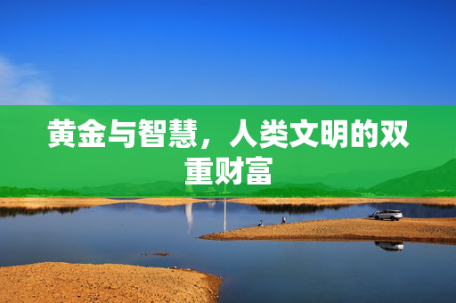 黄金与智慧，人类文明的双重财富