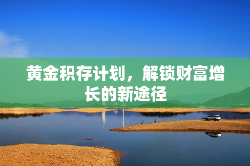 黄金积存计划，解锁财富增长的新途径