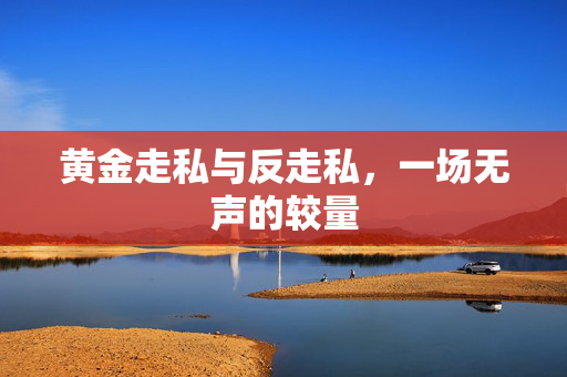 黄金走私与反走私，一场无声的较量