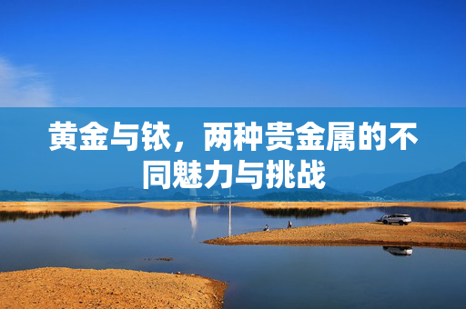 黄金与铱，两种贵金属的不同魅力与挑战