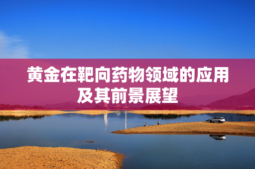 黄金在靶向药物领域的应用及其前景展望