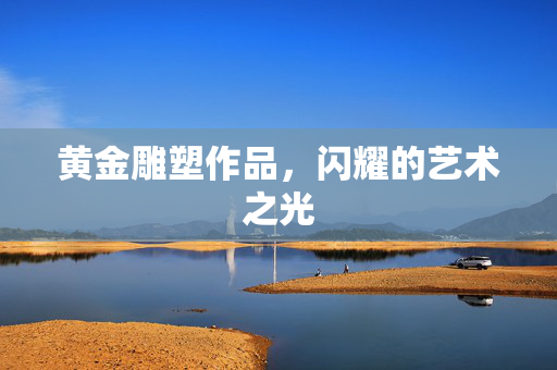 黄金雕塑作品，闪耀的艺术之光