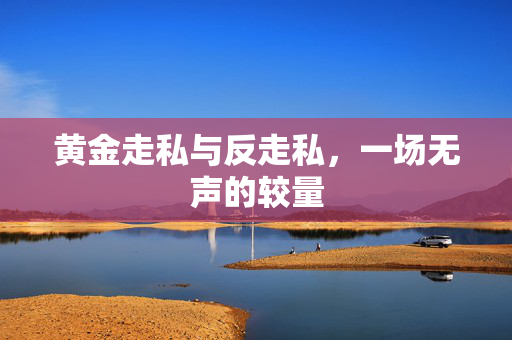 黄金走私与反走私，一场无声的较量