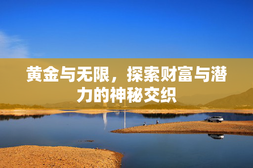 黄金与无限，探索财富与潜力的神秘交织