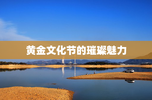 黄金文化节的璀璨魅力