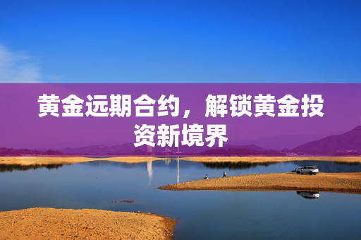 黄金远期合约，解锁黄金投资新境界