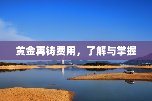黄金再铸费用，了解与掌握
