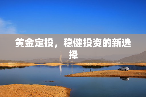 黄金定投，稳健投资的新选择