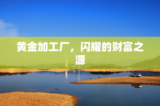 黄金加工厂，闪耀的财富之源