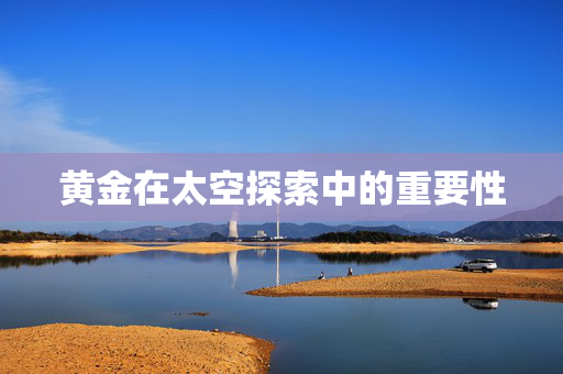 黄金在太空探索中的重要性