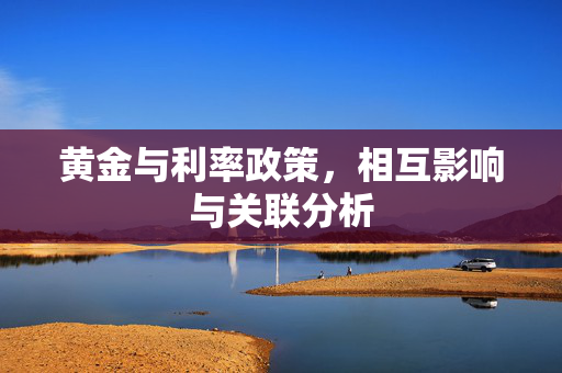 黄金与利率政策，相互影响与关联分析