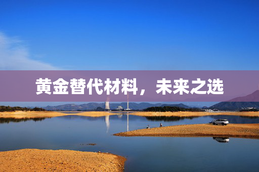 黄金替代材料，未来之选