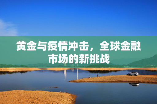 黄金与疫情冲击，全球金融市场的新挑战