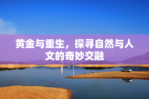 黄金与重生，探寻自然与人文的奇妙交融