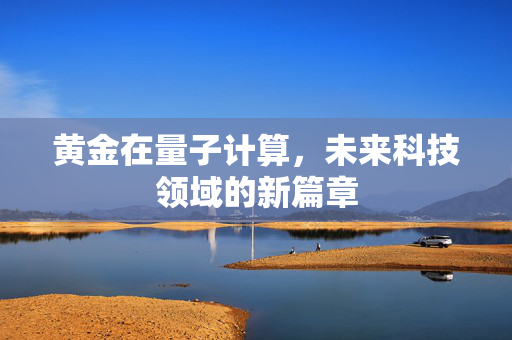 黄金在量子计算，未来科技领域的新篇章