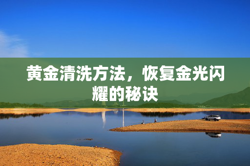 黄金清洗方法，恢复金光闪耀的秘诀