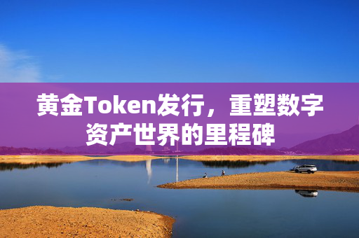 黄金Token发行，重塑数字资产世界的里程碑