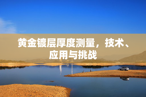 黄金镀层厚度测量，技术、应用与挑战