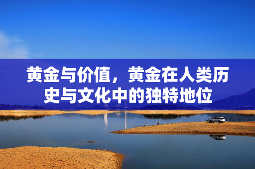 黄金与价值，黄金在人类历史与文化中的独特地位