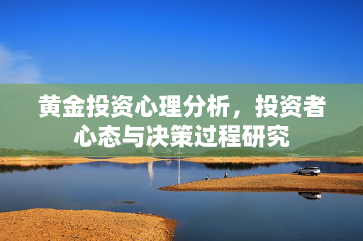 黄金投资心理分析，投资者心态与决策过程研究