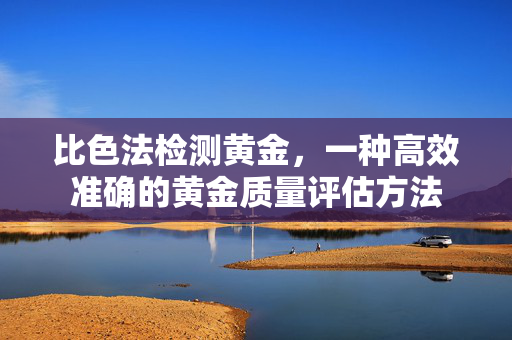 比色法检测黄金，一种高效准确的黄金质量评估方法