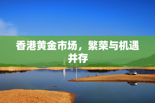 香港黄金市场，繁荣与机遇并存