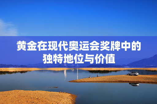 黄金在现代奥运会奖牌中的独特地位与价值