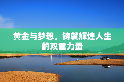 黄金与梦想，铸就辉煌人生的双重力量