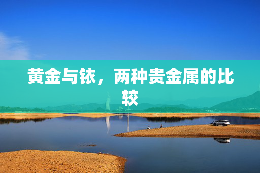 黄金与铱，两种贵金属的比较