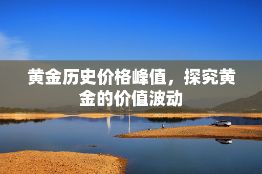 黄金历史价格峰值，探究黄金的价值波动