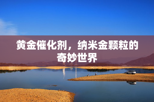 黄金催化剂，纳米金颗粒的奇妙世界