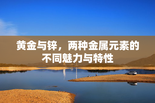 黄金与锌，两种金属元素的不同魅力与特性