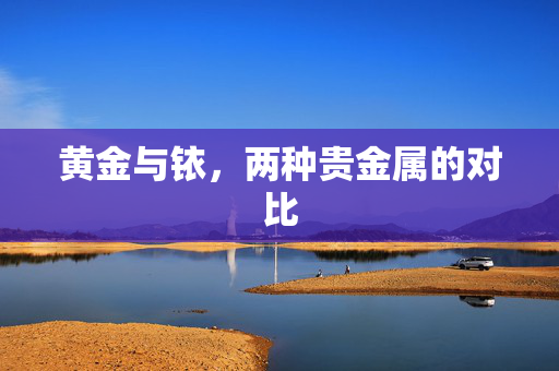 黄金与铱，两种贵金属的对比