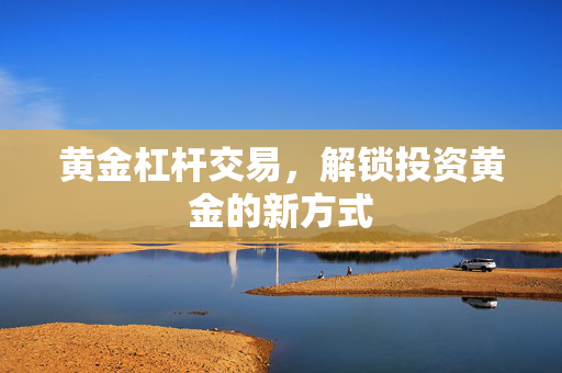 黄金杠杆交易，解锁投资黄金的新方式