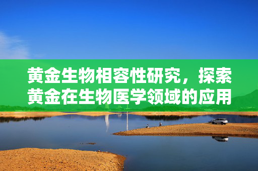 黄金生物相容性研究，探索黄金在生物医学领域的应用前景