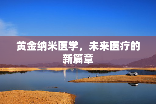 黄金纳米医学，未来医疗的新篇章