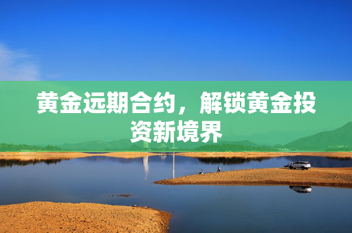 黄金远期合约，解锁黄金投资新境界