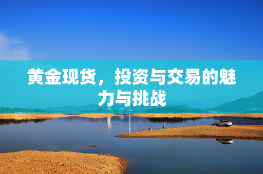 黄金现货，投资与交易的魅力与挑战