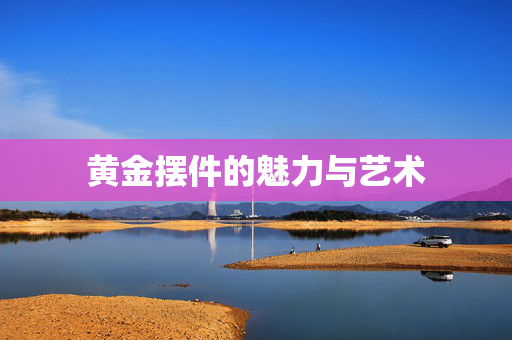 黄金摆件的魅力与艺术