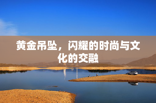 黄金吊坠，闪耀的时尚与文化的交融