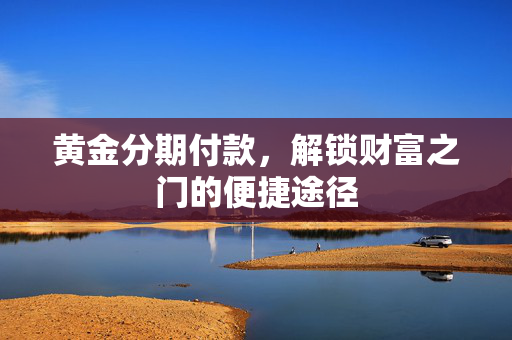 黄金分期付款，解锁财富之门的便捷途径
