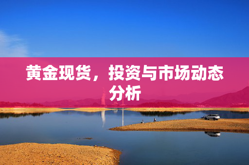 黄金现货，投资与市场动态分析