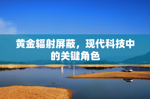 黄金辐射屏蔽，现代科技中的关键角色
