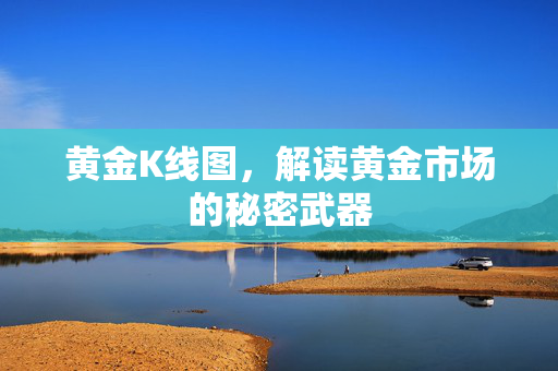 黄金K线图，解读黄金市场的秘密武器