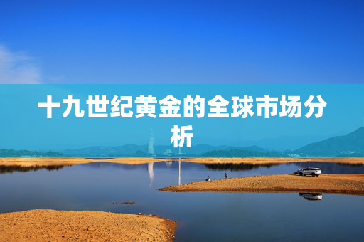 十九世纪黄金的全球市场分析