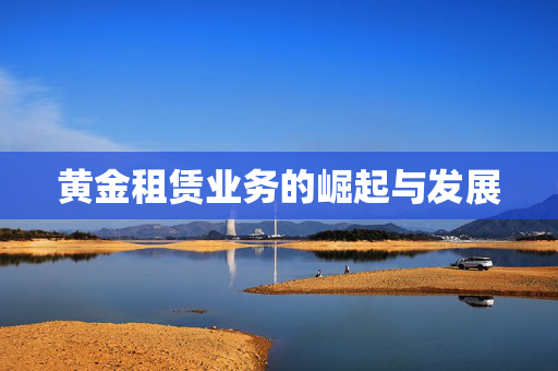 黄金租赁业务的崛起与发展