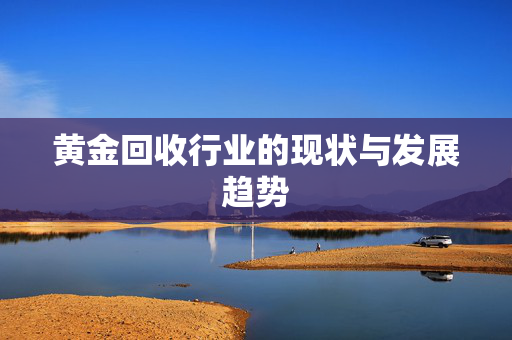 黄金回收行业的现状与发展趋势